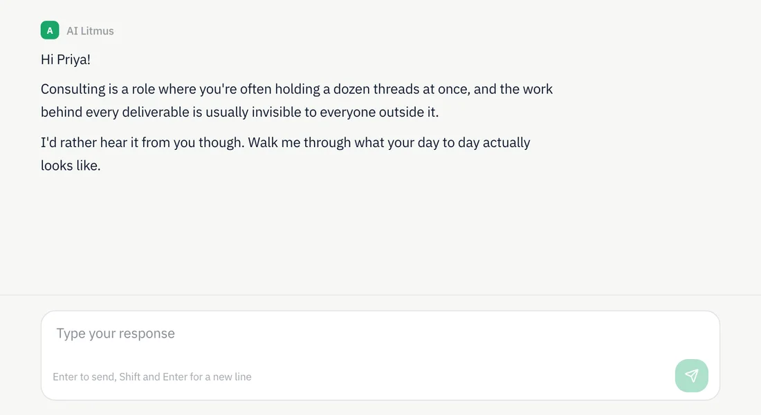 The AI Litmus conversation opening: a message reading hi Priya, consulting is a role where you are often holding a dozen threads at once and the work behind every deliverable is usually invisible to everyone outside it, I would rather hear it from you though, walk me through what your day to day actually looks like, above a free text response box.