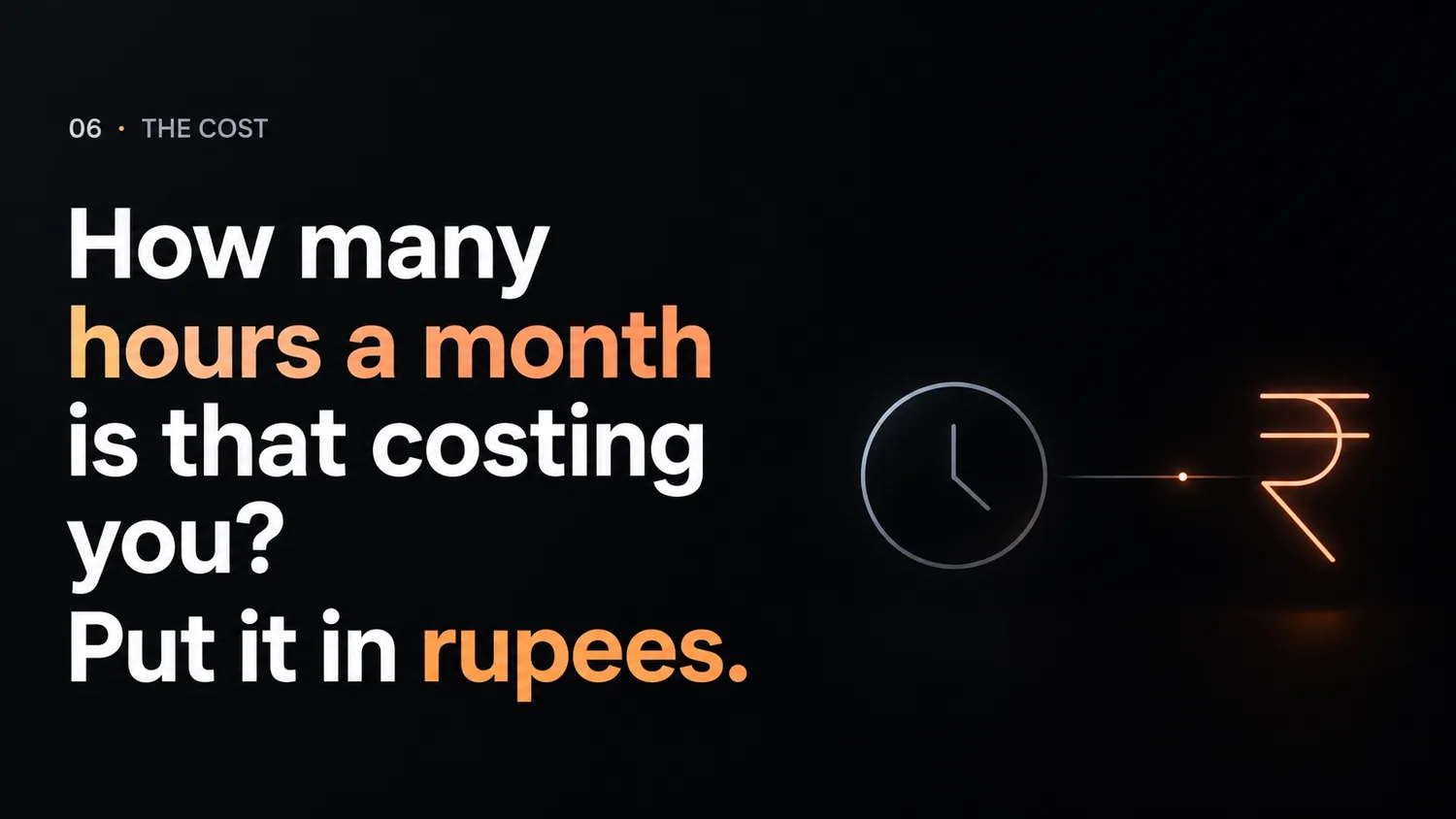 How many hours a month is that costing you? Put it in rupees.